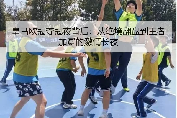 皇马欧冠夺冠夜背后：从绝境翻盘到王者加冕的激情长夜 | pazhenren