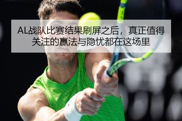 AL战队比赛结果刷屏之后，真正值得关注的赢法与隐忧都在这场里 | pazhenren